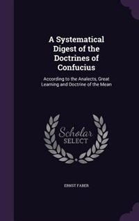 A Systematical Digest of the Doctrines of Confucius: According to the Analects, Great Learning and Doctrine of the Mean