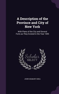 A Description of the Province and City of New York: With Plans of the City and Several Forts as They Existed in the Year 1695