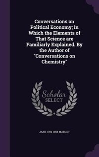 Conversations on Political Economy; in Which the Elements of That Science are Familiarly Explained. By the Author of Conversations on Chemistry