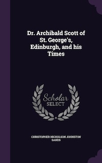 Front cover_Dr. Archibald Scott of St. George's, Edinburgh, and his Times