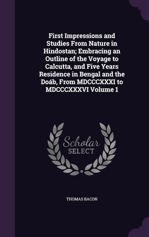 Front cover_First Impressions and Studies From Nature in Hindostan; Embracing an Outline of the Voyage to Calcutta, and Five Years Residence in Bengal and the Doáb, From MDCCCXXXI to MDCCCXXXVI Volume 1