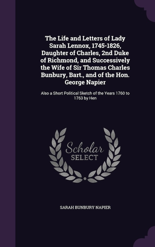 Front cover_The Life and Letters of Lady Sarah Lennox, 1745-1826, Daughter of Charles, 2nd Duke of Richmond, and Successively the Wife of Sir Thomas Charles Bunbury, Bart., and of the Hon. George Napier