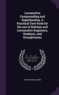 Front cover_Locomotive Compounding and Superheating. A Practical Text-book for the use of Railway and Locomotive Engineers, Students, and Draughtsmen