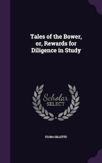 Tales of the Bower, or, Rewards for Diligence in Study