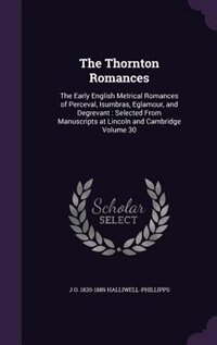 The Thornton Romances: The Early English Metrical Romances of Perceval, Isumbras, Eglamour, and Degrevant : Selected From