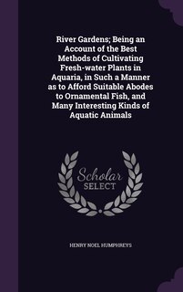 Front cover_River Gardens; Being an Account of the Best Methods of Cultivating Fresh-water Plants in Aquaria, in Such a Manner as to Afford Suitable Abodes to Ornamental Fish, and Many Interesting Kinds of Aquatic Animals