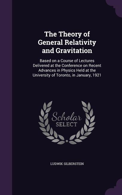 The Theory of General Relativity and Gravitation: Based on a Course of Lectures Delivered at the Conference on Recent Advances in Physics Held at the