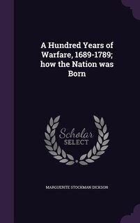 Front cover_A Hundred Years of Warfare, 1689-1789; how the Nation was Born