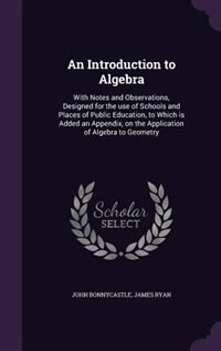 An Introduction to Algebra: With Notes and Observations, Designed for the use of Schools and Places of Public Education, to Whi