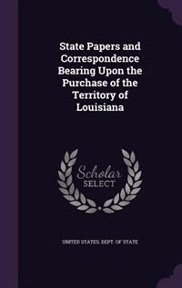 Couverture_State Papers and Correspondence Bearing Upon the Purchase of the Territory of Louisiana