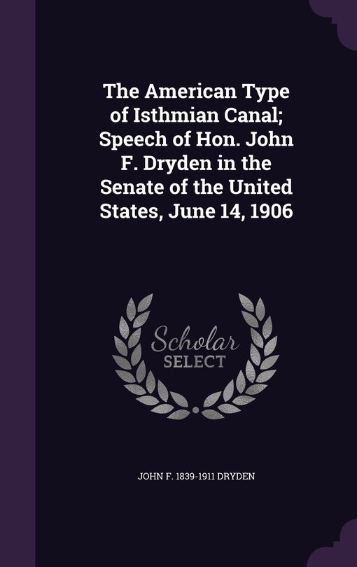 Front cover_The American Type of Isthmian Canal; Speech of Hon. John F. Dryden in the Senate of the United States, June 14, 1906