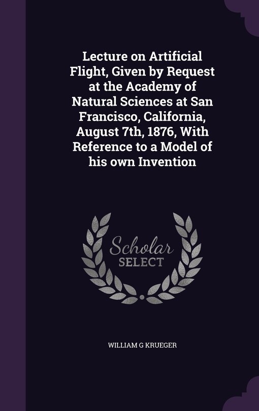 Front cover_Lecture on Artificial Flight, Given by Request at the Academy of Natural Sciences at San Francisco, California, August 7th, 1876, With Reference to a Model of his own Invention