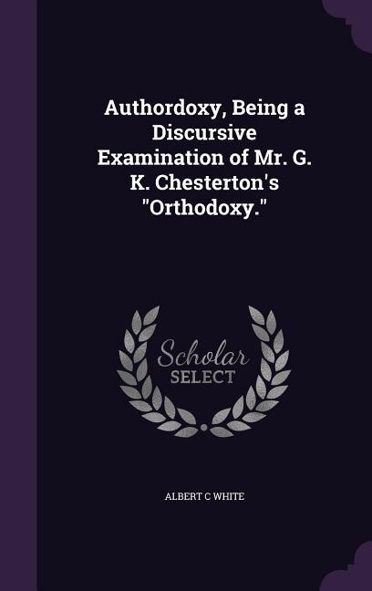 Couverture_Authordoxy, Being a Discursive Examination of Mr. G. K. Chesterton's Orthodoxy.