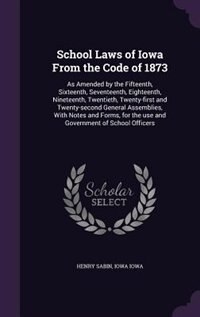 School Laws of Iowa From the Code of 1873: As Amended by the Fifteenth, Sixteenth, Seventeenth, Eighteenth, Nineteenth, Twentieth, Twenty-firs