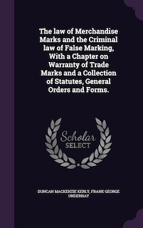 Front cover_The law of Merchandise Marks and the Criminal law of False Marking, With a Chapter on Warranty of Trade Marks and a Collection of Statutes, General Orders and Forms.