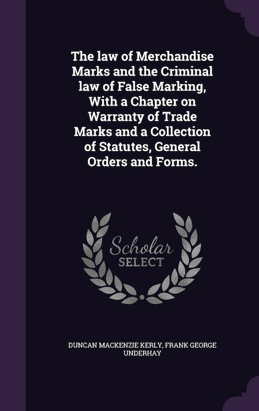 Front cover_The law of Merchandise Marks and the Criminal law of False Marking, With a Chapter on Warranty of Trade Marks and a Collection of Statutes, General Orders and Forms.