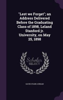 Front cover_Lest we Forget; an Address Delivered Before the Graduating Class of 1898, Leland Stanford jr. University, on May 25, 1898