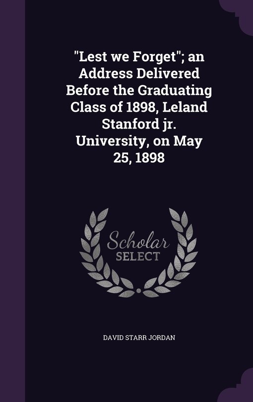Front cover_Lest we Forget; an Address Delivered Before the Graduating Class of 1898, Leland Stanford jr. University, on May 25, 1898