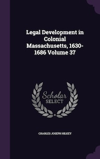 Front cover_Legal Development in Colonial Massachusetts, 1630-1686 Volume 37