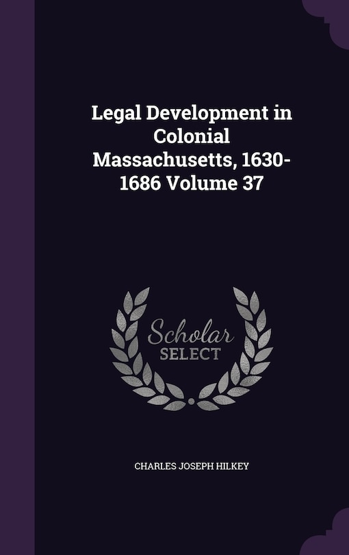 Front cover_Legal Development in Colonial Massachusetts, 1630-1686 Volume 37