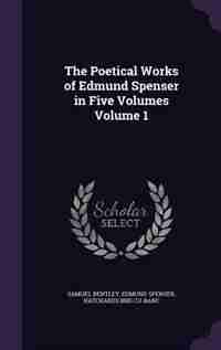 The Poetical Works of Edmund Spenser in Five Volumes Volume 1 by Samuel Bentley