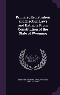 Couverture_Primary, Registration and Election Laws and Extracts From Constitution of the State of Wyoming
