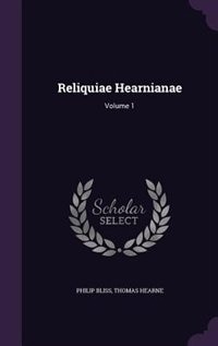 Reliquiae Hearnianae: Volume 1