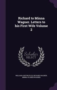 Richard to Minna Wagner. Letters to his First Wife Volume 2