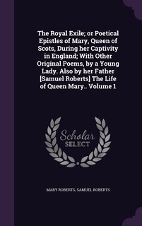 Front cover_The Royal Exile; or Poetical Epistles of Mary, Queen of Scots, During her Captivity in England; With Other Original Poems, by a Young Lady. Also by her Father [Samuel Roberts] The Life of Queen Mary.. Volume 1