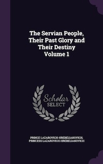 Front cover_The Servian People, Their Past Glory and Their Destiny Volume 1