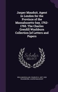 Jasper Mauduit, Agent in London for the Province of the Massahusetts-bay, 1762-1765. The Charles Grenfill Washburn Collection [of Letters and Papers