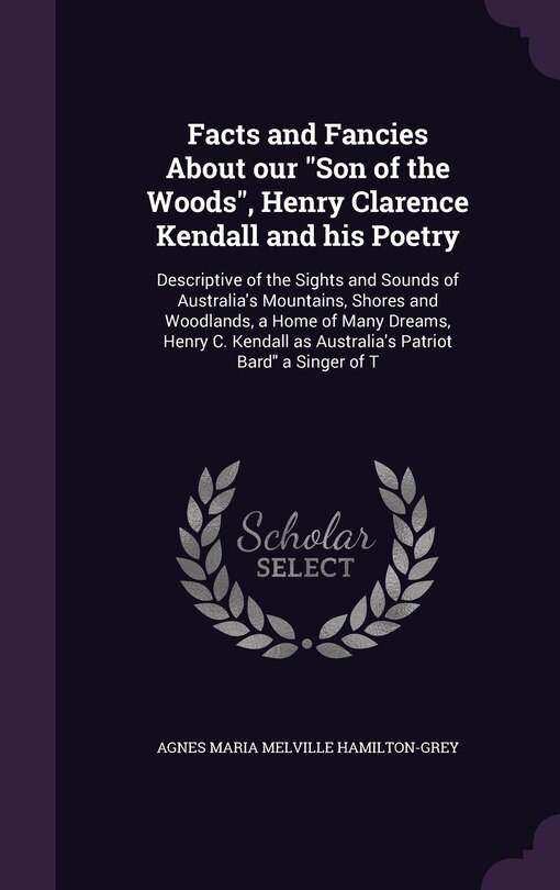 Front cover_Facts and Fancies About our Son of the Woods, Henry Clarence Kendall and his Poetry