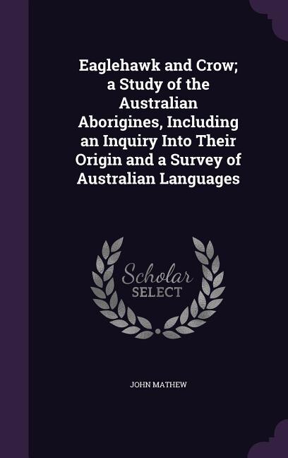 Couverture_Eaglehawk and Crow; a Study of the Australian Aborigines, Including an Inquiry Into Their Origin and a Survey of Australian Languages