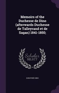 Memoirs of the Duchesse de Dino (afterwards Duchesse de Talleyrand et de Sagan) 1841-1850;