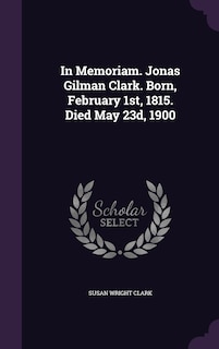 Couverture_In Memoriam. Jonas Gilman Clark. Born, February 1st, 1815. Died May 23d, 1900