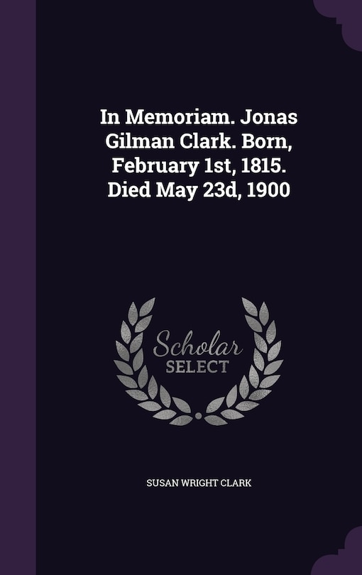 Couverture_In Memoriam. Jonas Gilman Clark. Born, February 1st, 1815. Died May 23d, 1900