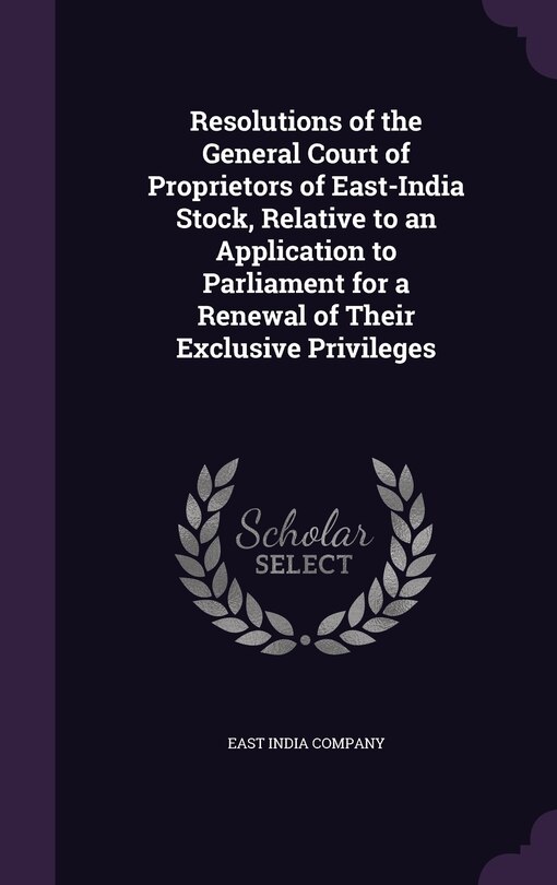 Couverture_Resolutions of the General Court of Proprietors of East-India Stock, Relative to an Application to Parliament for a Renewal of Their Exclusive Privileges
