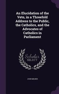 Couverture_An Elucidation of the Veto, in a Threefold Address to the Public, the Catholics, and the Advocates of Catholics in Parliament