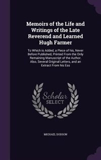 Memoirs of the Life and Writings of the Late Reverend and Learned Hugh Farmer: To Which is Added, a Piece of his, Never Before Published, Printed From the Only Remaining Manuscri
