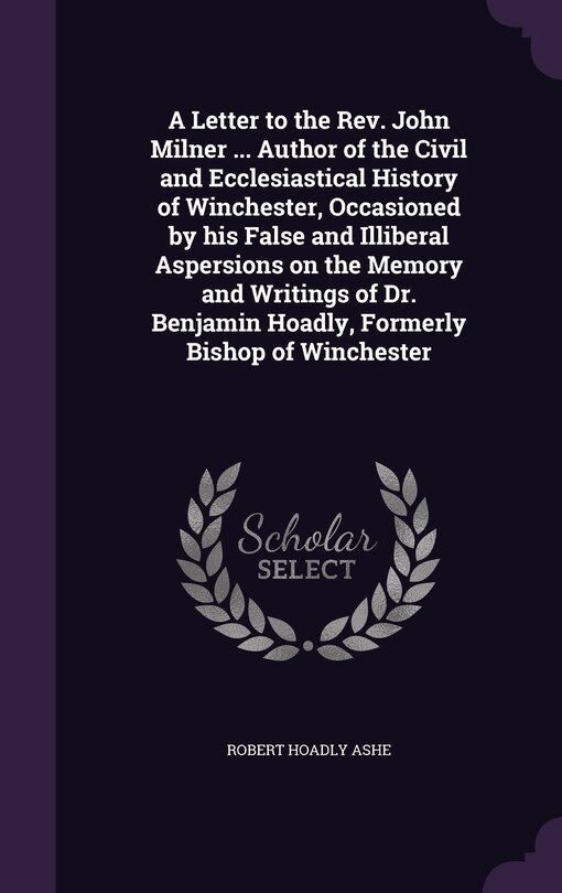 Couverture_A Letter to the Rev. John Milner ... Author of the Civil and Ecclesiastical History of Winchester, Occasioned by his False and Illiberal Aspersions on the Memory and Writings of Dr. Benjamin Hoadly, Formerly Bishop of Winchester