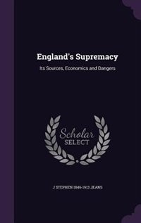 England's Supremacy: Its Sources, Economics and Dangers