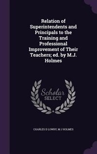 Relation of Superintendents and Principals to the Training and Professional Improvement of Their Teachers; ed. by M.J. Holmes