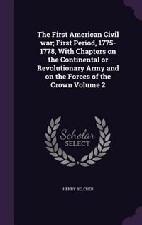 The First American Civil war; First Period, 1775-1778, With Chapters on the Continental or Revolutionary Army and on the Forces of the Crown Volume 2