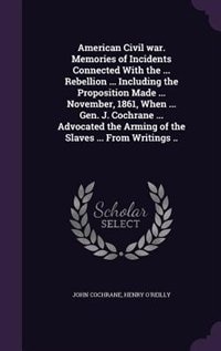 Couverture_American Civil war. Memories of Incidents Connected With the ... Rebellion ... Including the Proposition Made ... November, 1861, When ... Gen. J. Cochrane ... Advocated the Arming of the Slaves ... From Writings ..