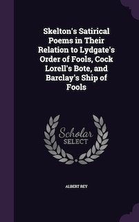Front cover_Skelton's Satirical Poems in Their Relation to Lydgate's Order of Fools, Cock Lorell's Bote, and Barclay's Ship of Fools