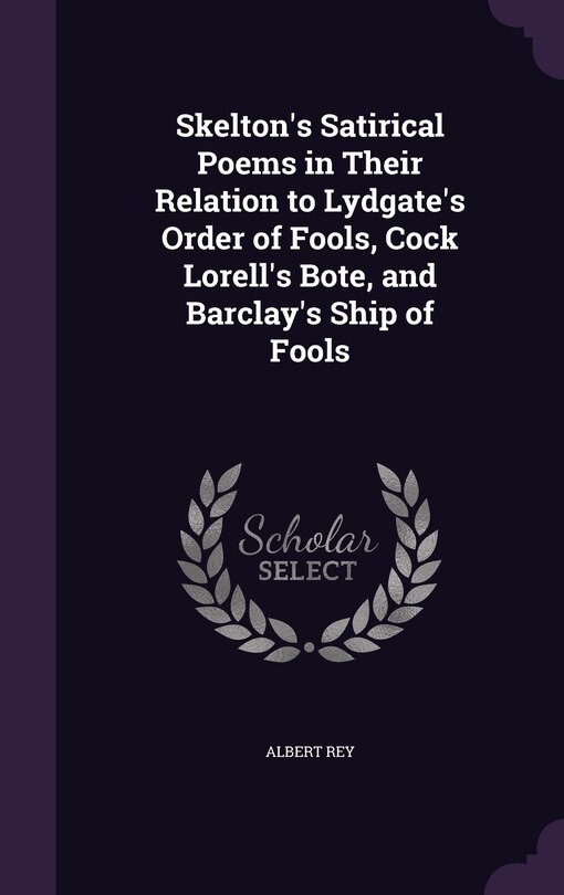Front cover_Skelton's Satirical Poems in Their Relation to Lydgate's Order of Fools, Cock Lorell's Bote, and Barclay's Ship of Fools