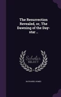Couverture_The Resurrection Revealed, or, The Dawning of the Day-star ..