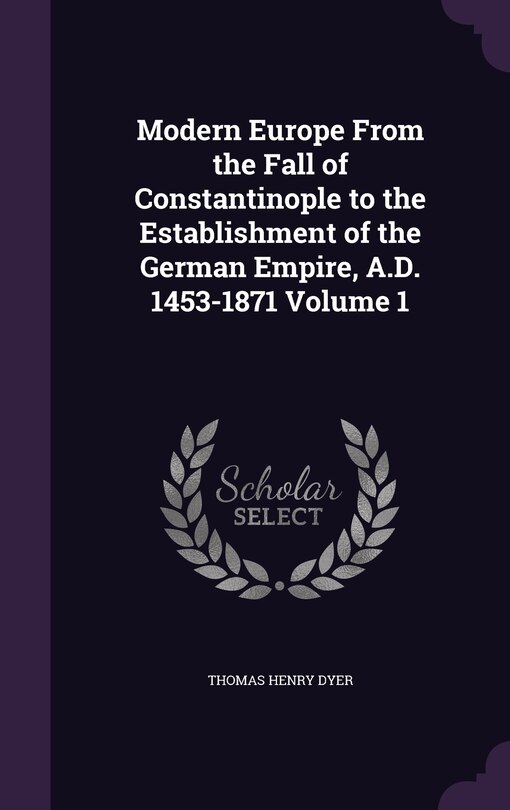Front cover_Modern Europe From the Fall of Constantinople to the Establishment of the German Empire, A.D. 1453-1871 Volume 1