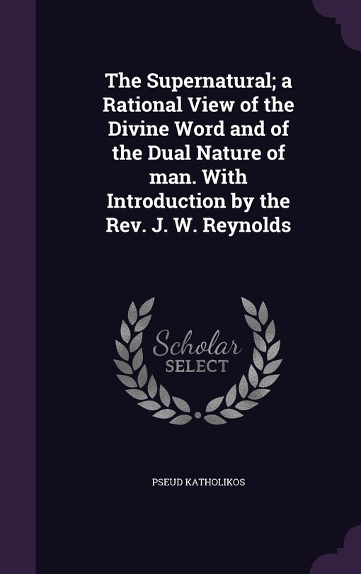 Couverture_The Supernatural; a Rational View of the Divine Word and of the Dual Nature of man. With Introduction by the Rev. J. W. Reynolds