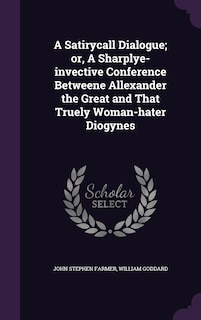 A Satirycall Dialogue; or, A Sharplye-invective Conference Betweene Allexander the Great and That Truely Woman-hater Diogynes